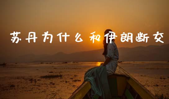 苏丹为什么和伊朗断交_https://wap.letulww.com_投资策略_第1张