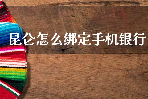 昆仑怎么绑定手机银行_https://wap.letulww.com_投资管理_第1张