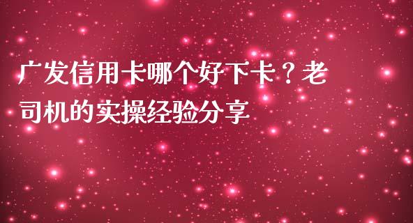 广发信用卡哪个好下卡？老司机的实操经验分享_https://wap.letulww.com_融资租赁_第1张