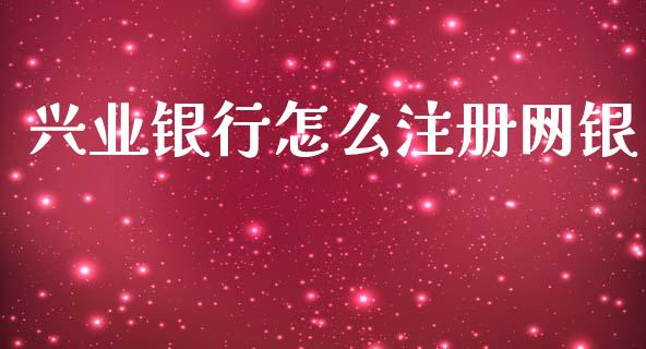 兴业银行怎么注册网银_https://wap.letulww.com_外汇交易_第1张