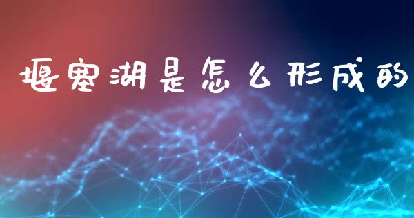 堰塞湖是怎么形成的_https://wap.letulww.com_投资管理_第1张