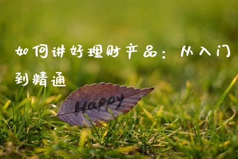 如何讲好理财产品:从入门到精通_投资策略_第1张_外汇交易_投资策略_融资租赁_投资管理 如何讲好理财产品:从入门到精通_https://wap.letulww.com_投资策略_第1张
