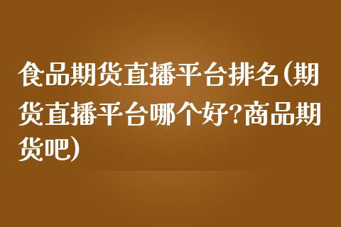 食品期货直播平台排名(期货直播平台哪个好?商品期货吧)_https://wap.letulww.com_外汇交易_第1张