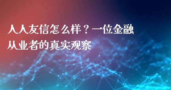 人人友信怎么样？一位金融从业者的真实观察_https://wap.letulww.com_投资策略_第1张