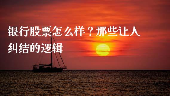 银行股票怎么样？那些让人纠结的逻辑_https://wap.letulww.com_外汇交易_第1张