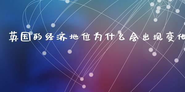 英国的经济地位为什么会出现变化_https://wap.letulww.com_外汇交易_第1张
