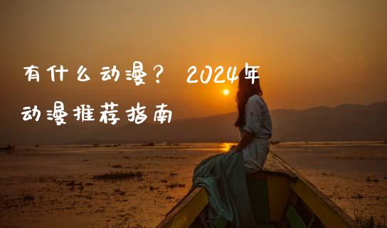 有什么动漫？ 2024年动漫推荐指南_https://wap.letulww.com_投资管理_第1张
