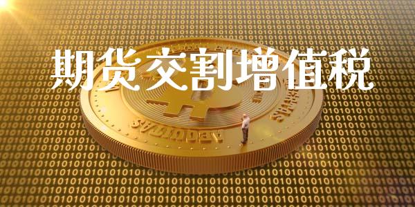 期货交割增值税_https://wap.letulww.com_融资租赁_第1张