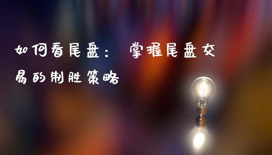 如何看尾盘： 掌握尾盘交易的制胜策略_https://wap.letulww.com_投资策略_第1张