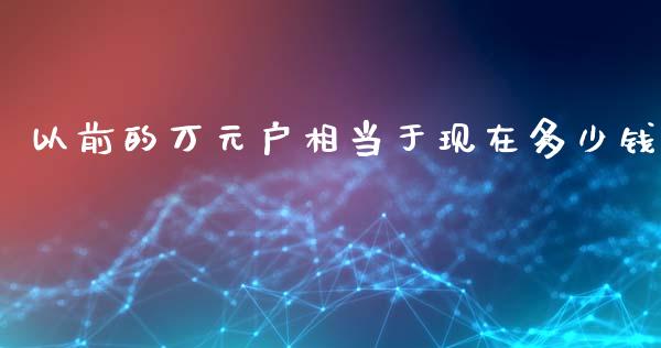 以前的万元户相当于现在多少钱_https://wap.letulww.com_外汇交易_第1张