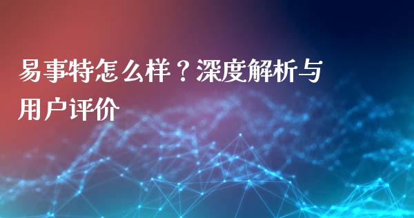 易事特怎么样？深度解析与用户评价_https://wap.letulww.com_投资管理_第1张