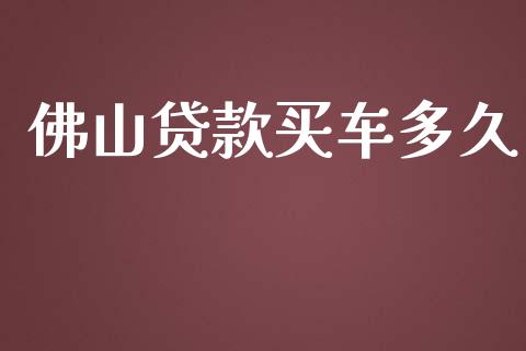 佛山贷款买车多久_https://wap.letulww.com_投资管理_第1张