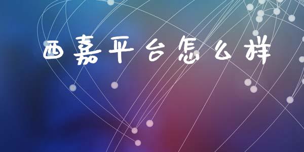 西嘉平台怎么样_https://wap.letulww.com_投资策略_第1张