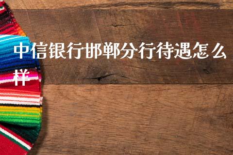 中信银行邯郸分行待遇怎么样_https://wap.letulww.com_投资管理_第1张