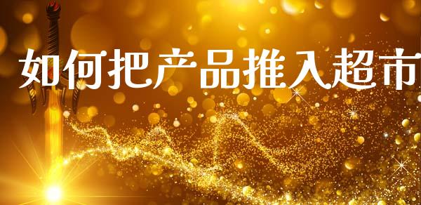 如何把产品推入超市_https://wap.letulww.com_外汇交易_第1张