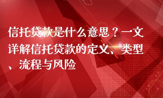 信托贷款是什么意思？一文详解信托贷款的定义、类型、流程与风险_https://wap.letulww.com_投资策略_第1张