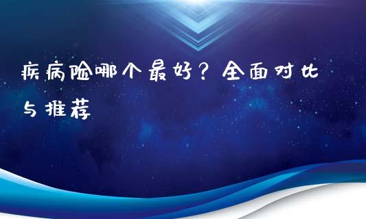 疾病险哪个最好？全面对比与推荐_https://wap.letulww.com_投资策略_第1张