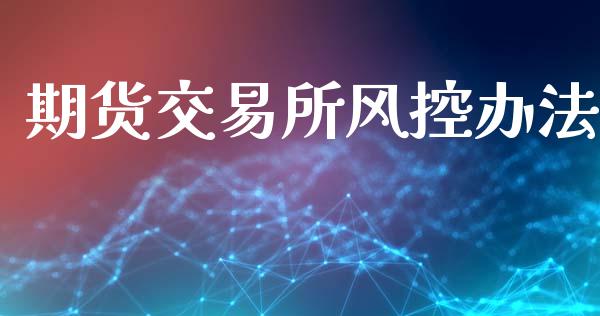 期货交易所风控办法_https://wap.letulww.com_外汇交易_第1张