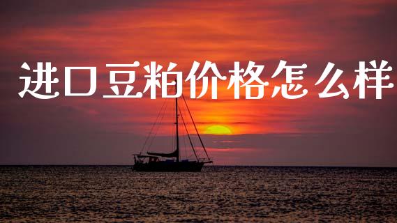 进口豆粕价格怎么样_https://wap.letulww.com_融资租赁_第1张