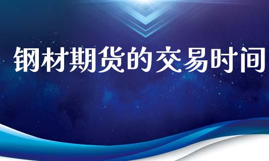 钢材期货的交易时间_https://wap.letulww.com_投资管理_第1张