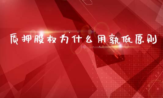 质押股权为什么用孰低原则_https://wap.letulww.com_外汇交易_第1张