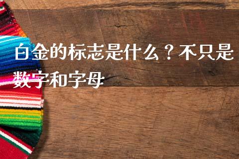 白金的标志是什么？不只是数字和字母_https://wap.letulww.com_融资租赁_第1张