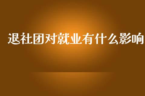 退社团对就业有什么影响_https://wap.letulww.com_投资策略_第1张