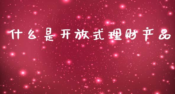 什么是开放式理财产品_https://wap.letulww.com_投资管理_第1张