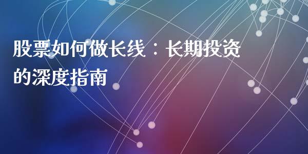 股票如何做长线：长期投资的深度指南_https://wap.letulww.com_投资管理_第1张