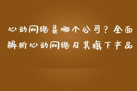 心动网络是哪个公司？全面解析心动网络及其旗下产品_https://wap.letulww.com_投资管理_第1张