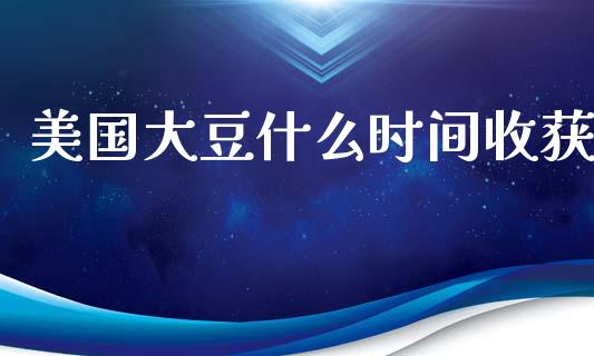 美国大豆什么时间收获_https://wap.letulww.com_投资策略_第1张