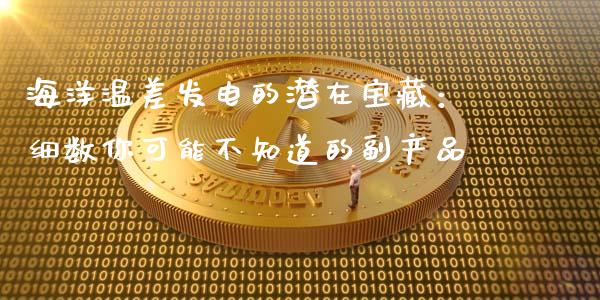 海洋温差发电的潜在宝藏：细数你可能不知道的副产品_https://wap.letulww.com_外汇交易_第1张