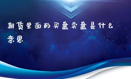 期货里面的买盘卖盘是什么意思_https://wap.letulww.com_投资策略_第1张