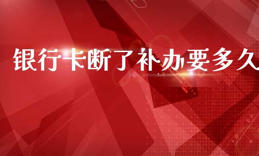 银行卡断了补办要多久_https://wap.letulww.com_投资策略_第1张