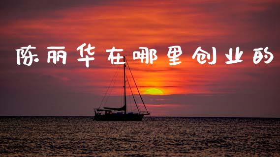 陈丽华在哪里创业的_https://wap.letulww.com_投资管理_第1张