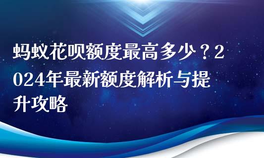 蚂蚁花呗额度最高多少？2024年最新额度解析与提升攻略_https://wap.letulww.com_投资策略_第1张