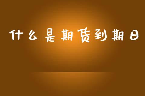 什么是期货到期日_https://wap.letulww.com_投资策略_第1张