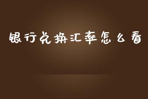 银行兑换汇率怎么看_https://wap.letulww.com_投资管理_第1张