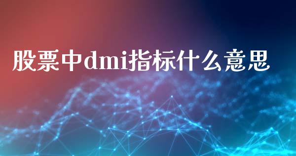 股票中dmi指标什么意思_https://wap.letulww.com_外汇交易_第1张