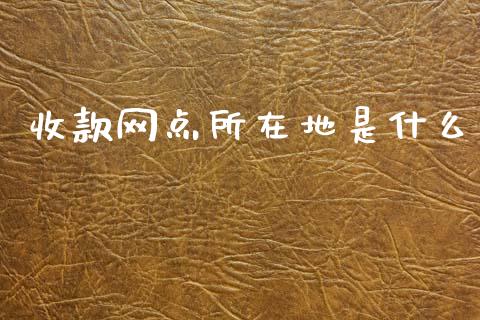 收款网点所在地是什么_https://wap.letulww.com_外汇交易_第1张