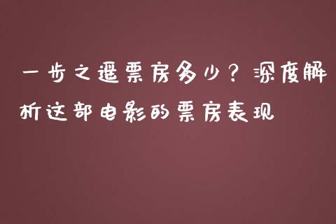 一步之遥票房多少？深度解析这部电影的票房表现_https://wap.letulww.com_投资策略_第1张