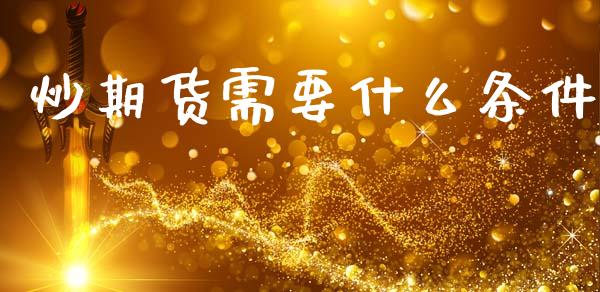 炒期货需要什么条件_https://wap.letulww.com_外汇交易_第1张