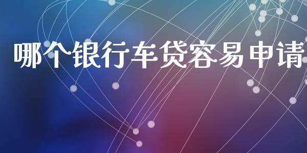 哪个银行车贷容易申请_https://wap.letulww.com_外汇交易_第1张