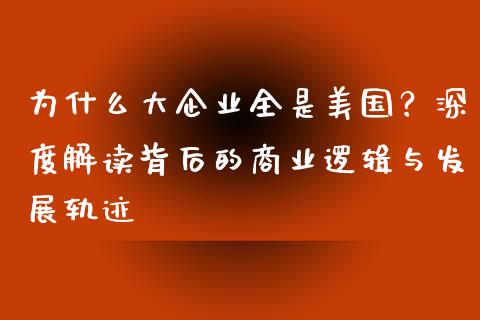 为什么大企业全是美国？深度解读背后的商业逻辑与发展轨迹_https://wap.letulww.com_融资租赁_第1张