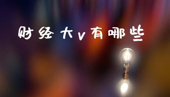 财经大v有哪些_https://wap.letulww.com_投资管理_第1张