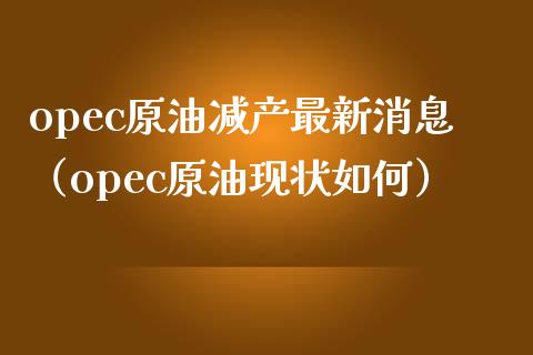 opec原油减产最新消息（opec原油现状如何）_https://wap.letulww.com_融资租赁_第1张