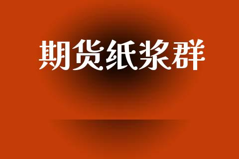 期货纸浆群_https://wap.letulww.com_外汇交易_第1张