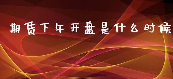 期货下午开盘是什么时候_https://wap.letulww.com_外汇交易_第1张