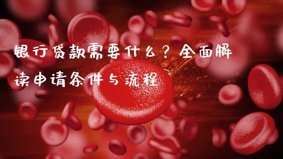 银行贷款需要什么？全面解读申请条件与流程_https://wap.letulww.com_投资管理_第1张