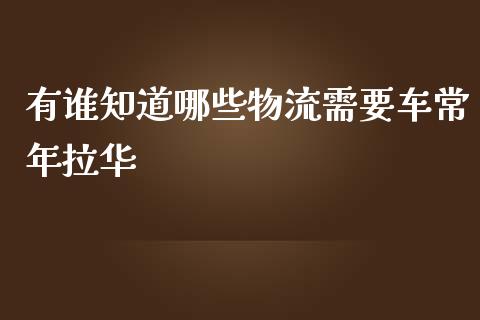 有谁知道哪些物流需要车常年拉华_https://wap.letulww.com_投资策略_第1张